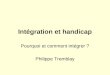 Intégration et handicap Pourquoi et comment intégrer ? Philippe Tremblay