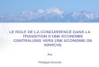 LE ROLE DE LA CONCURRENCE DANS LA TRANSITION DUNE ECONOMIE CENTRALISEE VERS UNE ECONOMIE DE MARCHE Par Philippe Brusick