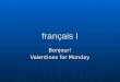 Français I Bonjour! Valentines for Monday. Les interros Quiz corrections now Quiz corrections now