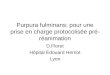 Purpura fulminans: pour une prise en charge protocolisée pré- réanimation D.Floret Hôpital Édouard Herriot Lyon
