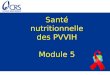 Santé nutritionnelle des PVVIH Module 5. But Pour prodiguer des conseils en matière de nutrition, aptes à atténuer les effets non désirés de l'infection