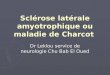 Sclérose latérale amyotrophique ou maladie de Charcot Sclérose latérale amyotrophique ou maladie de Charcot Dr Leklou service de neurologie Chu Bab El