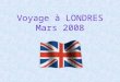 Voyage à LONDRES Mars 2008. Les dates Du Lundi 17 mars 2008 soir au Vendredi 21 mars 2008 au matin