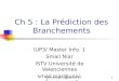 Smail.Niar@univ-valenciennes.fr1 Ch 5 : La Prédiction des Branchements IUP3/ Master Info. 1 Smail Niar ISTV Université de Valenciennes smail.niar@univ-valenciennes.fr