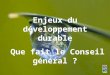CONSEIL GENERAL DES COTES DARMOR - Mission Agenda 21 / Sophie PAULMIER Enjeux du développement durable Que fait le Conseil général ?