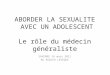 ABORDER LA SEXUALITE AVEC UN ADOLESCENT Le rôle du médecin généraliste SAVERNE 24 mars 2011 MJ KUBLER LEVEQUE