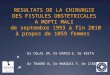 RESULTATS DE LA CHIRURGIE DES FISTULES OBSTETRICALES A MOPTI MALI de septembre 1993 à fin 2010 à propos de 1059 femmes Dr COLAS JM, Dr DARCQ E, Dr KEITA