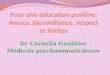 Dr Cornelia Gauthier Médecin psychosomaticienne. Pour une éducation positive: Amour, bienveillance, respect et limites 2 ème partie