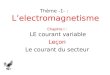 Thème -1- : Lelectromagnetisme Chapitre I : LE courant variable Leçon Le courant du secteur