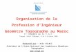 Organisation de la Profession dIngénieur Géomètre Topographe au Maroc Présenté par : Aziz HILALI Président de lOrdre National des Ingénieurs Géomètres