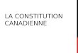 LA CONSTITUTION CANADIENNE. À QUOI SERT LA CONSTITUTION CANADIENNE? A.à résumer les questions dont le gouvernement doit débattre B.à définir les limites