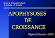 APOPHYSOSES DE CROISSANCE APOPHYSOSES DE CROISSANCE Service d Orthopédie Infantile Dr B Dohin - Dr R.Kohler Hôpital E.Herriot - LYON