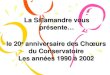 La Salamandre vous présente… le 20 e anniversaire des Chœurs du Conservatoire Les années 1990 à 2002