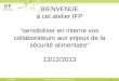 13/12/2013Sensibiliser en interne aux enjeux de la sécurité alimentaire BIENVENUE à cet atelier IFP sensibiliser en interne vos collaborateurs aux enjeux