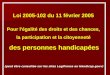 Loi 2005-102 du 11 février 2005 Pour l'égalité des droits et des chances, la participation et la citoyenneté des personnes handicapées (peut être consultée