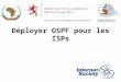 Déployer OSPF pour les ISPs 1. Plan Conception OSPF dans les réseaux dISP Ajouter des réseaux dans OSPF OSPF et IOS Cisco 2
