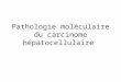 Pathologie moléculaire du carcinome hépatocellulaire