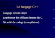 Le langage C++ Langage orienté objet Expérience des défauts/limites du C Sécurité de codage (compilateur)