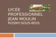 LYCÉE PROFESSIONNEL JEAN MOULIN ROSNY-SOUS-BOIS. PRÉSENTATION DU LYCÉE Le Lycée Professionnel Jean Moulin de Rosny- Sous-Bois propose des formations dans