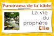 1 La vie du prophète Elie Panorama de la bible  Juillet 2006 D Gern dernière mise à jour: oct 2011 TP