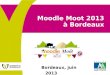 Moodle Moot 2013 à Bordeaux Bordeaux, juin 2013. Moodle Moot 2013 à Bordeaux