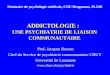 ADDICTOLOGIE : UNE PSYCHIATRIE DE LIAISON COMMUNAUTAIRE Prof. Jacques Besson Chef du Service de psychiatrie communautaire CHUV Université de Lausanne 