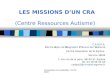 B.Assouline Les Goëlettes 21/11/2007 LES MISSIONS DUN CRA (Centre Ressources Autisme) C.A.DI.P.A. Centre Alpin de Diagnostic Précoce de lAutisme Centre
