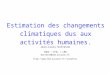 Estimation des changements climatiques dus aux activités humaines. Jean-Louis Dufresne CNRS / IPSL / LMD dufresne@lmd.jussieu.fr jldufres