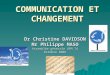 COMMUNICATION ET CHANGEMENT Dr Christine DAVIDSON Mr Philippe MASO Assemblée générale UFM 74 Octobre 2008
