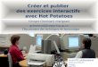 Créer et publier des exercices interactifs avec Hot Potatoes Georges Chouinard, enseignant gchouinard@cegep-fxg.qc.ca Département des techniques de bureautique