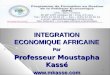 INTEGRATION ECONOMIQUE AFRICAINE Par Professeur Moustapha Kassé  Lundi 18 Janvier 09h_12h 1