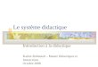 Le système didactique Introduction à la didactique Karine Robinault – Master Didactiques et Interactions Octobre 2008