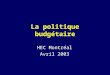 La politique budgétaire HEC Montréal Avril 2003. 2 La politique budgétaire Nous examinons ici les effets de variations : –Des dépenses publiques (G) –Des