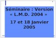 1 Apogée Séminaire : Version « L.M.D. 2004 » 17 et 18 Janvier 2005