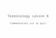 Terminology Lesson 8 Commentaires sur le quiz. Objectifs vérification de lassimilation du contenu des cours retour sur le travail de terminographie en