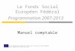 Le Fonds Social Européen Fédéral Programmation 2007-2013 Manuel comptable Service Public de Programmation Intégration Sociale, avec le soutien de lUnion