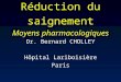 Réduction du saignement Moyens pharmacologiques Dr. Bernard CHOLLEY Hôpital Lariboisière Paris