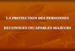 LA PROTECTION DES PERSONNES RECONNUES INCAPABLES MAJEURS