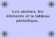 Les atomes, les éléments et la tableau périodique