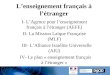 L’enseignement français à l’étranger I- L’Agence pour l’enseignement français à l’étranger (AEFE) II- La Mission Laïque Française (MLF) III- L’Alliance