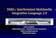 SMIL: Synchronized Multimedia Integration Language 2.0 Nabil LAYAÏDA INRIA Rhône-Alpes – SYMM WG/W3C, Monbonnot Nabil.Layaida@inrialpes.fr PDMS’2001 Autrans