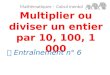 Multiplier ou diviser un entier par 10, 100, 1 000 Mathématiques – Calcul mental  Entraînement n° 6