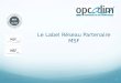 Label Réseau Partenaire MSF - OPCALIM 1 Le Label Réseau Partenaire MSF Version du 16/03/2012