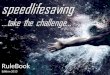 RuleBook Edition 2013. …concept… Le concept du Speed Life Saving est simple. Les distances des épreuves officielles de sauvetage sont réduites de 50%