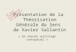 Présentation de la Théorisation Générale du Sens de Xavier Sallantin « Un nouvel outillage conceptuel » En cours d’élaboration Version a du 9 nov 2010