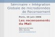 Séminaire « Intégration Globale de microdonnées de Recensement Paris, 10 juin 2006 Les recensements du Mali Mahmoud Ali Sako DNSI, Bamako sakomahmoud@yahoo.fr
