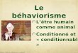 L’être humain comme animal Conditionné et « conditionnable » Le béhaviorisme ©Maurice TARDIF en collaboration avec Alain BIHAN