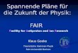 Spannende Pläne für die Zukunft der Physik: FAIR Klaus Goeke Theoretische Hadronen-Physik Ruhr-Universität Bochum Facility for Antiproton and Ion Research