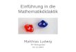 Einführung in die Mathematikdidaktik Matthias Ludwig PH Weingarten 02.12.2003