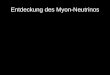 Entdeckung des Myon-Neutrinos. Inhalt Forschungsstand und Motivation Experimentelle Details –Aufbau –Detektor (Funkenkammer) Datenauswertung und Ergebnisse